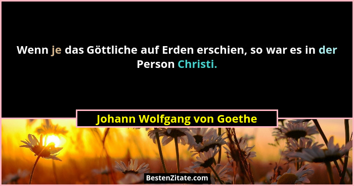 Wenn je das Göttliche auf Erden erschien, so war es in der Person Christi.... - Johann Wolfgang von Goethe