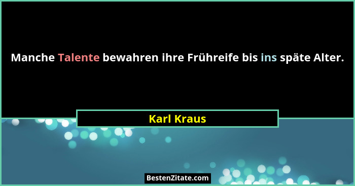 Manche Talente bewahren ihre Frühreife bis ins späte Alter.... - Karl Kraus