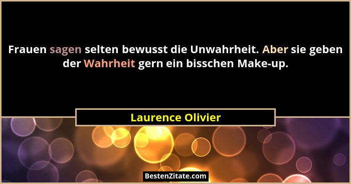 Frauen sagen selten bewusst die Unwahrheit. Aber sie geben der Wahrheit gern ein bisschen Make-up.... - Laurence Olivier