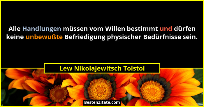 Alle Handlungen müssen vom Willen bestimmt und dürfen keine unbewußte Befriedigung physischer Bedürfnisse sein.... - Lew Nikolajewitsch Tolstoi