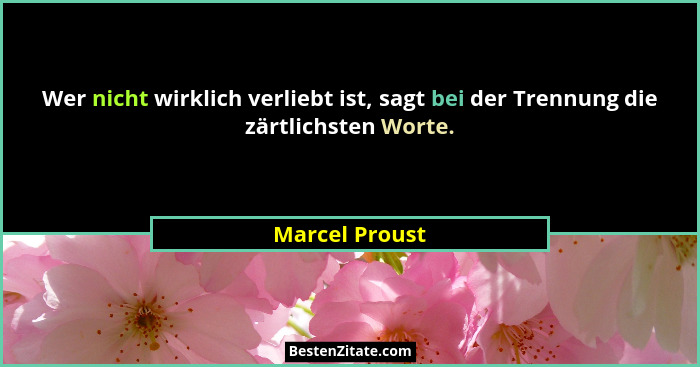 Wer nicht wirklich verliebt ist, sagt bei der Trennung die zärtlichsten Worte.... - Marcel Proust