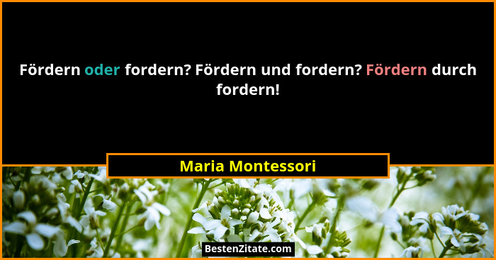 Fördern oder fordern? Fördern und fordern? Fördern durch fordern!... - Maria Montessori