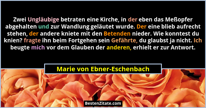 Zwei Ungläubige betraten eine Kirche, in der eben das Meßopfer abgehalten und zur Wandlung geläutet wurde. Der eine blieb... - Marie von Ebner-Eschenbach