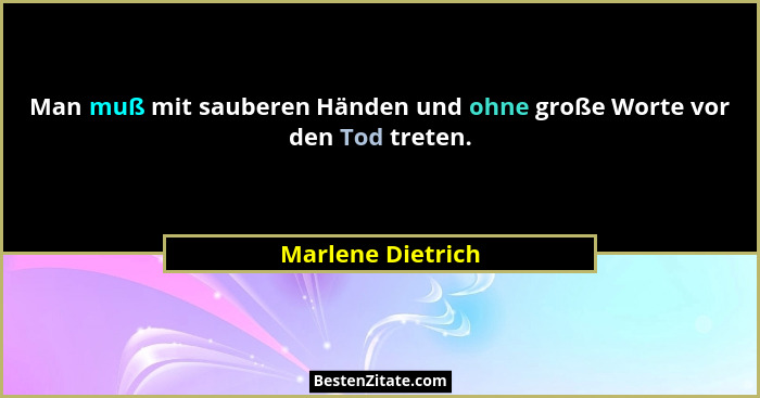 Man muß mit sauberen Händen und ohne große Worte vor den Tod treten.... - Marlene Dietrich