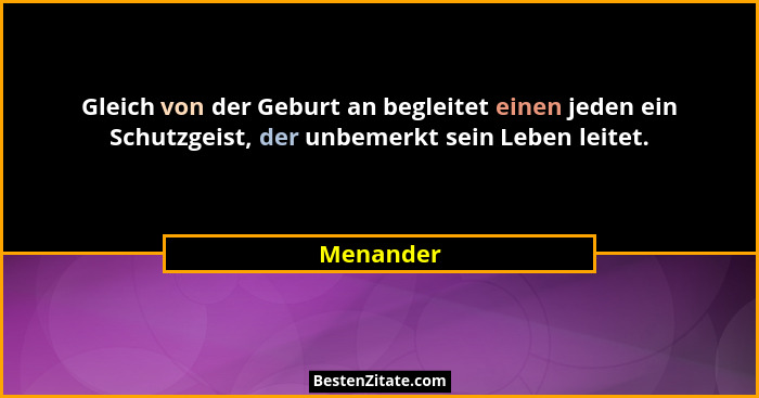 Gleich von der Geburt an begleitet einen jeden ein Schutzgeist, der unbemerkt sein Leben leitet.... - Menander