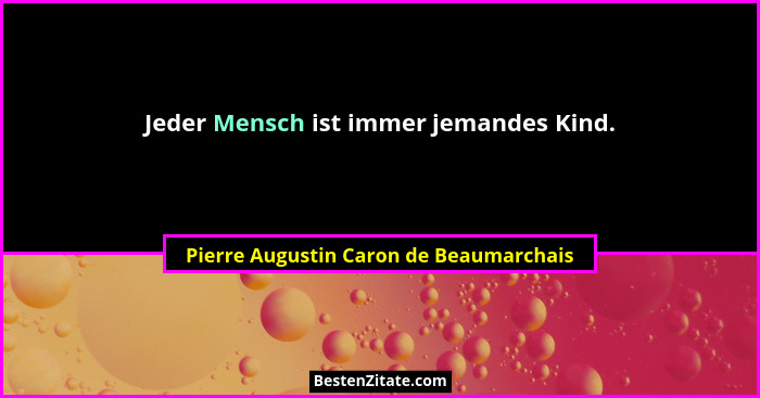 Jeder Mensch ist immer jemandes Kind.... - Pierre Augustin Caron de Beaumarchais