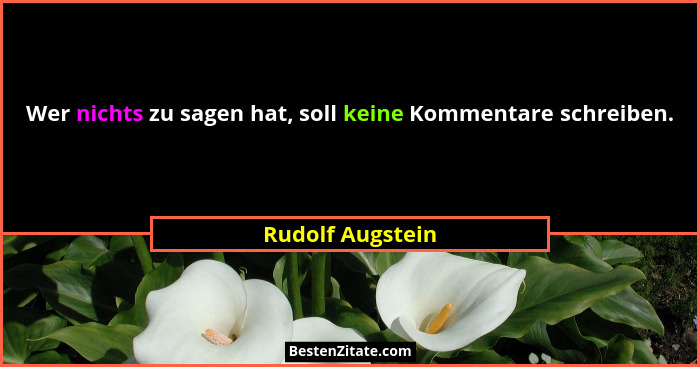 Wer nichts zu sagen hat, soll keine Kommentare schreiben.... - Rudolf Augstein