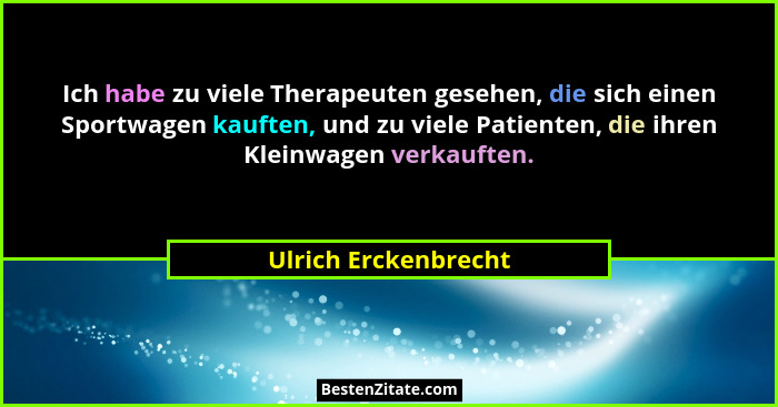Ich habe zu viele Therapeuten gesehen, die sich einen Sportwagen kauften, und zu viele Patienten, die ihren Kleinwagen verkaufte... - Ulrich Erckenbrecht