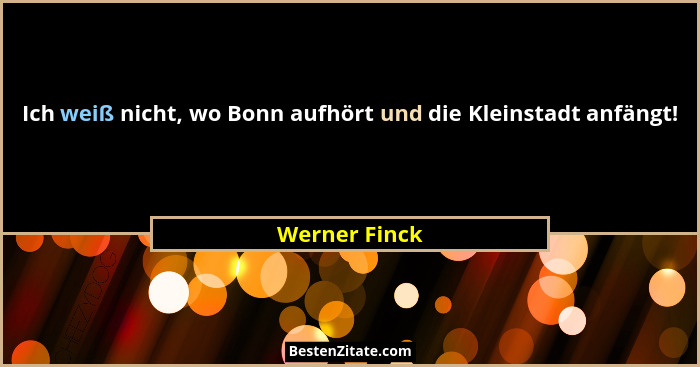 Ich weiß nicht, wo Bonn aufhört und die Kleinstadt anfängt!... - Werner Finck