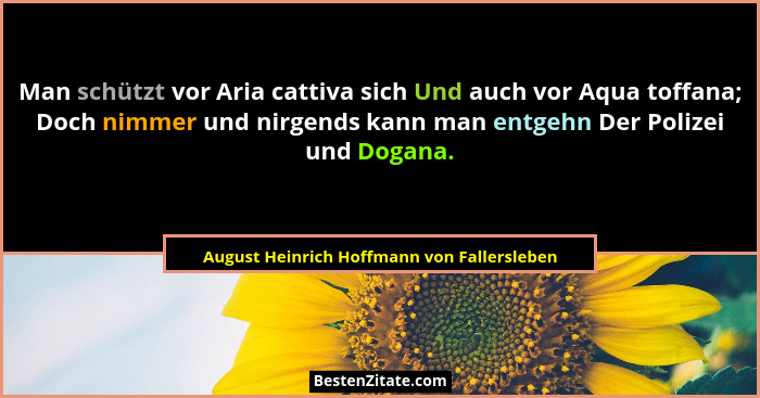 Man schützt vor Aria cattiva sich Und auch vor Aqua toffana; Doch nimmer und nirgends kann man entgehn Der... - August Heinrich Hoffmann von Fallersleben