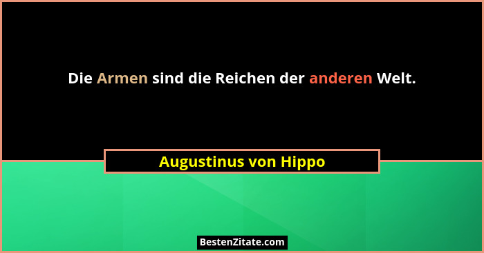 Die Armen sind die Reichen der anderen Welt.... - Augustinus von Hippo
