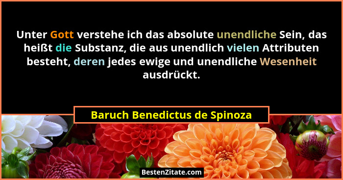 Unter Gott verstehe ich das absolute unendliche Sein, das heißt die Substanz, die aus unendlich vielen Attributen beste... - Baruch Benedictus de Spinoza