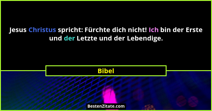 Jesus Christus spricht: Fürchte dich nicht! Ich bin der Erste und der Letzte und der Lebendige.... - Bibel