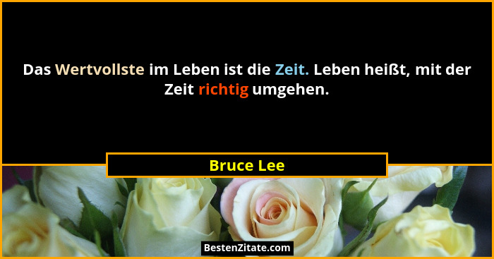 Das Wertvollste im Leben ist die Zeit. Leben heißt, mit der Zeit richtig umgehen.... - Bruce Lee