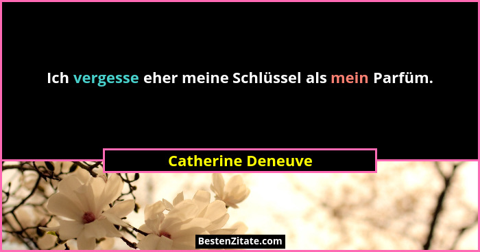 Ich vergesse eher meine Schlüssel als mein Parfüm.... - Catherine Deneuve