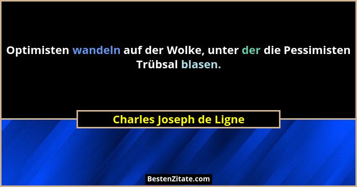 Optimisten wandeln auf der Wolke, unter der die Pessimisten Trübsal blasen.... - Charles Joseph de Ligne