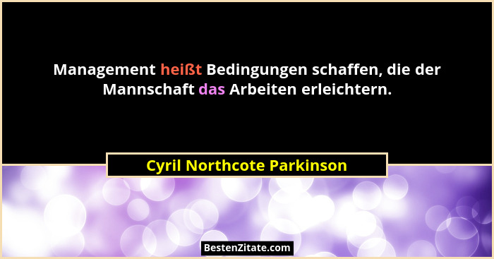 Management heißt Bedingungen schaffen, die der Mannschaft das Arbeiten erleichtern.... - Cyril Northcote Parkinson