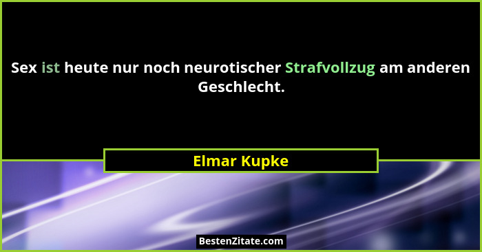 Sex ist heute nur noch neurotischer Strafvollzug am anderen Geschlecht.... - Elmar Kupke