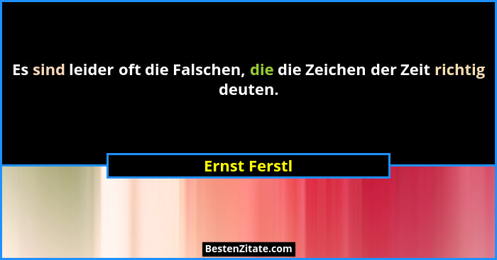 Es sind leider oft die Falschen, die die Zeichen der Zeit richtig deuten.... - Ernst Ferstl
