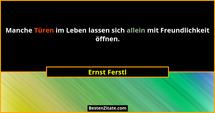 Manche Türen im Leben lassen sich allein mit Freundlichkeit öffnen.... - Ernst Ferstl