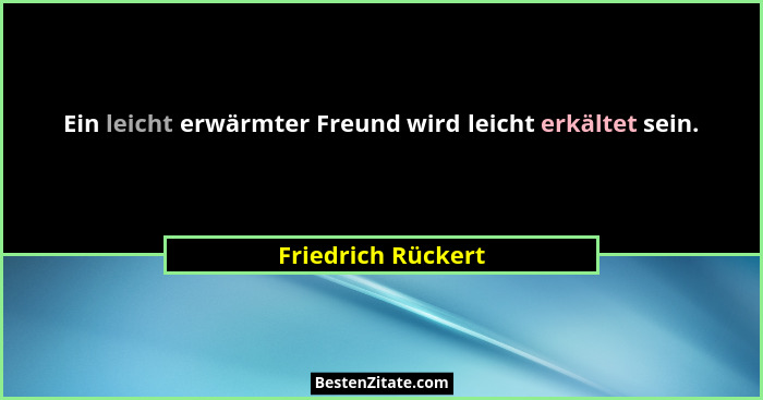 Ein leicht erwärmter Freund wird leicht erkältet sein.... - Friedrich Rückert
