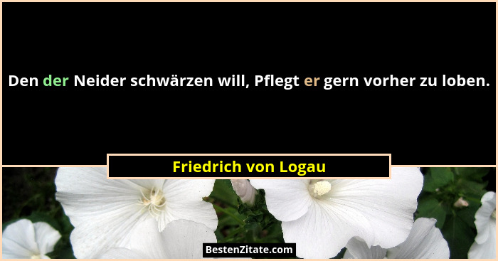 Den der Neider schwärzen will, Pflegt er gern vorher zu loben.... - Friedrich von Logau