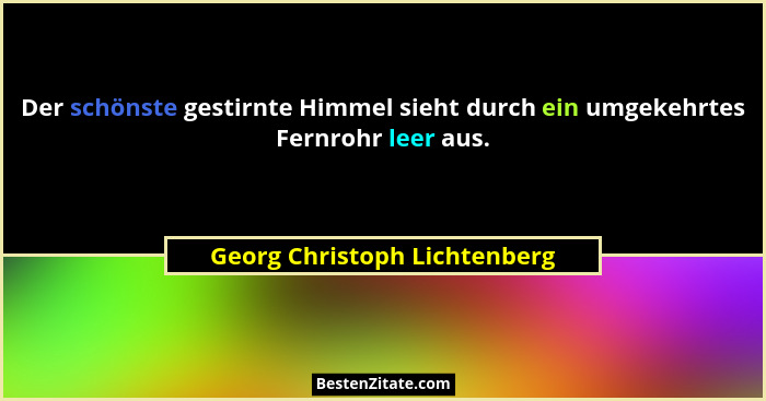 Der schönste gestirnte Himmel sieht durch ein umgekehrtes Fernrohr leer aus.... - Georg Christoph Lichtenberg