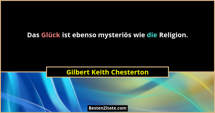 Das Glück ist ebenso mysteriös wie die Religion.... - Gilbert Keith Chesterton