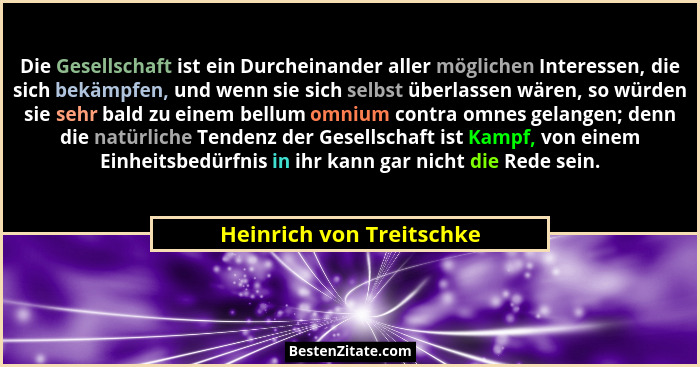 Die Gesellschaft ist ein Durcheinander aller möglichen Interessen, die sich bekämpfen, und wenn sie sich selbst überlassen w... - Heinrich von Treitschke