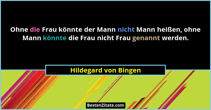Ohne die Frau könnte der Mann nicht Mann heißen, ohne Mann könnte die Frau nicht Frau genannt werden.... - Hildegard von Bingen