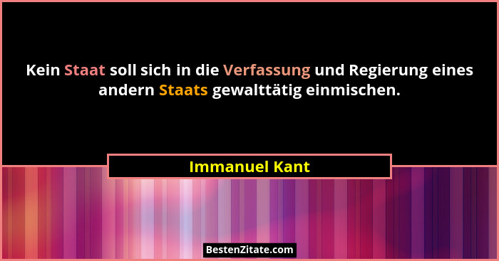 Kein Staat soll sich in die Verfassung und Regierung eines andern Staats gewalttätig einmischen.... - Immanuel Kant
