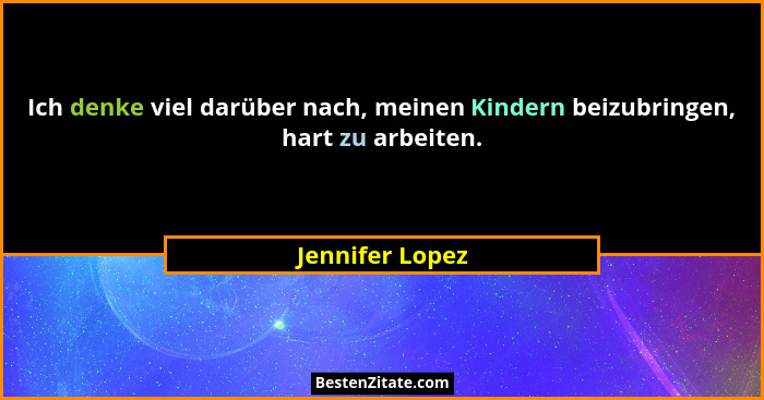 Ich denke viel darüber nach, meinen Kindern beizubringen, hart zu arbeiten.... - Jennifer Lopez