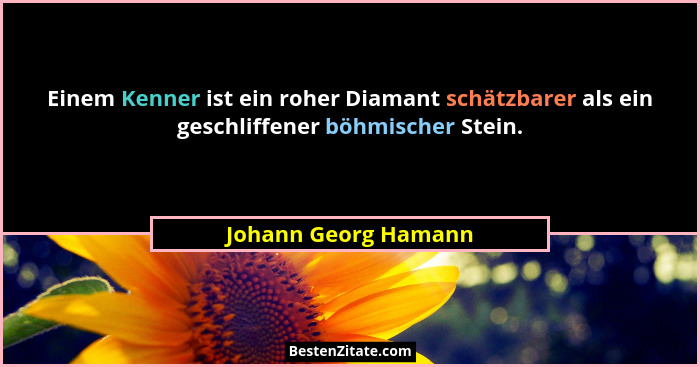Einem Kenner ist ein roher Diamant schätzbarer als ein geschliffener böhmischer Stein.... - Johann Georg Hamann
