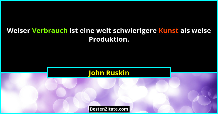 Weiser Verbrauch ist eine weit schwierigere Kunst als weise Produktion.... - John Ruskin