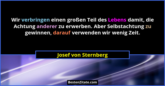 Wir verbringen einen großen Teil des Lebens damit, die Achtung anderer zu erwerben. Aber Selbstachtung zu gewinnen, darauf verwe... - Josef von Sternberg