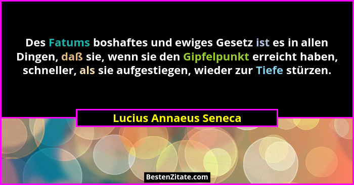 Des Fatums boshaftes und ewiges Gesetz ist es in allen Dingen, daß sie, wenn sie den Gipfelpunkt erreicht haben, schneller, al... - Lucius Annaeus Seneca
