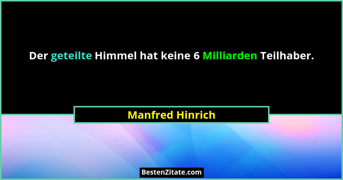 Der geteilte Himmel hat keine 6 Milliarden Teilhaber.... - Manfred Hinrich