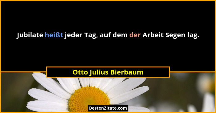 Jubilate heißt jeder Tag, auf dem der Arbeit Segen lag.... - Otto Julius Bierbaum