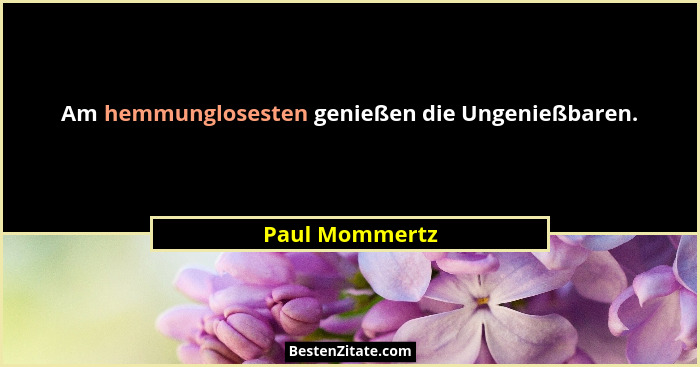 Am hemmunglosesten genießen die Ungenießbaren.... - Paul Mommertz