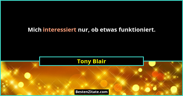 Mich interessiert nur, ob etwas funktioniert.... - Tony Blair