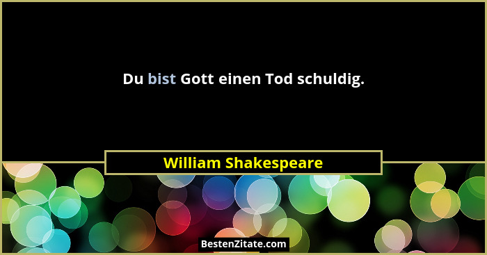 Du bist Gott einen Tod schuldig.... - William Shakespeare