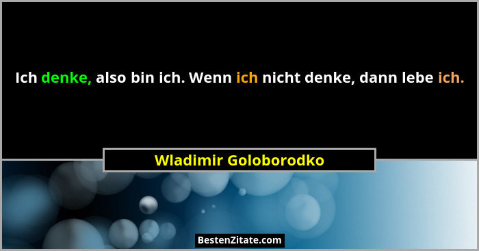 Ich denke, also bin ich. Wenn ich nicht denke, dann lebe ich.... - Wladimir Goloborodko