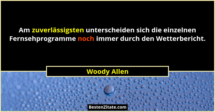 Am zuverlässigsten unterscheiden sich die einzelnen Fernsehprogramme noch immer durch den Wetterbericht.... - Woody Allen