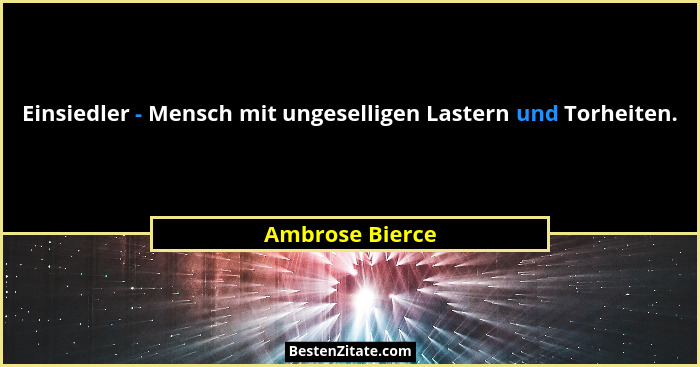 Einsiedler - Mensch mit ungeselligen Lastern und Torheiten.... - Ambrose Bierce