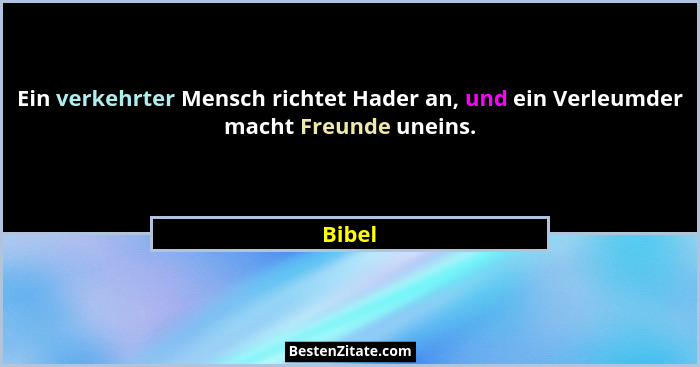 Ein verkehrter Mensch richtet Hader an, und ein Verleumder macht Freunde uneins.... - Bibel