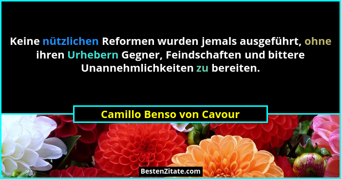 Keine nützlichen Reformen wurden jemals ausgeführt, ohne ihren Urhebern Gegner, Feindschaften und bittere Unannehmlichkeite... - Camillo Benso von Cavour