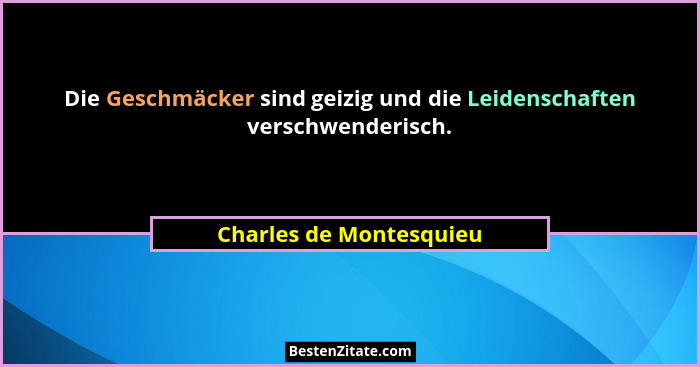 Die Geschmäcker sind geizig und die Leidenschaften verschwenderisch.... - Charles de Montesquieu