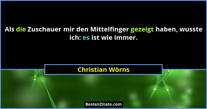Als die Zuschauer mir den Mittelfinger gezeigt haben, wusste ich: es ist wie immer.... - Christian Wörns