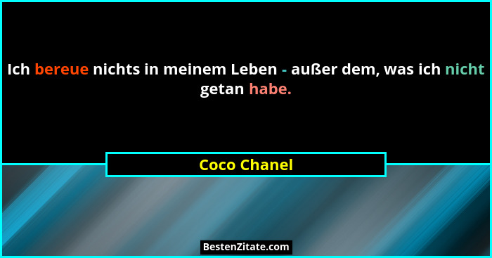 Ich bereue nichts in meinem Leben - außer dem, was ich nicht getan habe.... - Coco Chanel