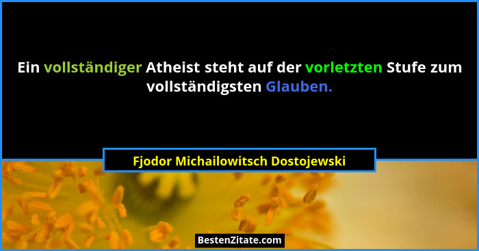 Ein vollständiger Atheist steht auf der vorletzten Stufe zum vollständigsten Glauben.... - Fjodor Michailowitsch Dostojewski